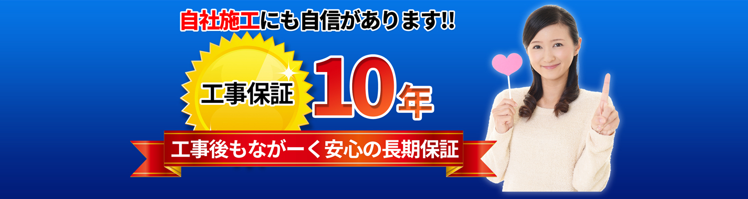 自社施工に自信があります！　工事保証10年　工事後も長ーく安心のダブル長期保証